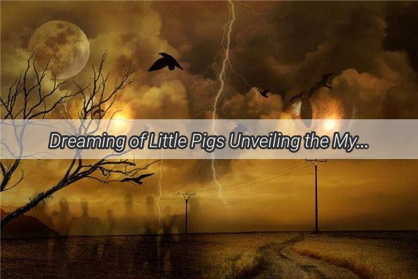 Dreaming of Little Pigs Unveiling the Mystical Messages of Porklets in Your Dreams